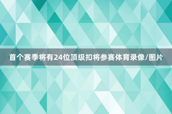 首个赛季将有24位顶级扣将参赛体育录像/图片