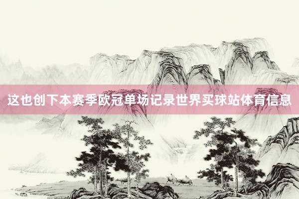 这也创下本赛季欧冠单场记录世界买球站体育信息