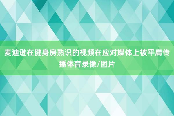 麦迪逊在健身房熟识的视频在应对媒体上被平庸传播体育录像/图片