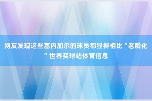 网友发现这些塞内加尔的球员都显得相比“老龄化”世界买球站体育信息