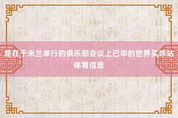 是在于米兰举行的俱乐部会议上已毕的世界买球站体育信息