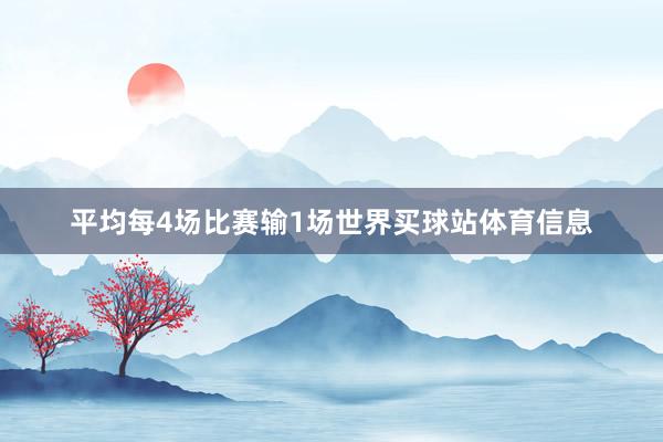 平均每4场比赛输1场世界买球站体育信息