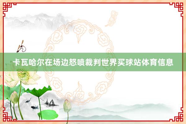 卡瓦哈尔在场边怒喷裁判世界买球站体育信息
