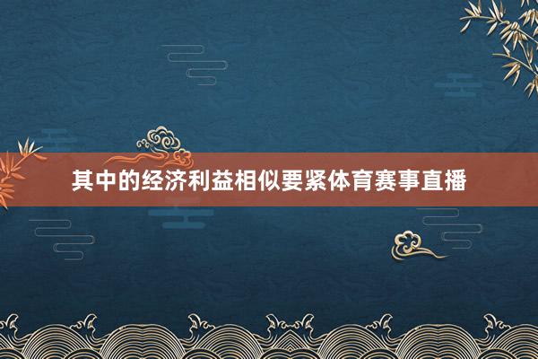 其中的经济利益相似要紧体育赛事直播