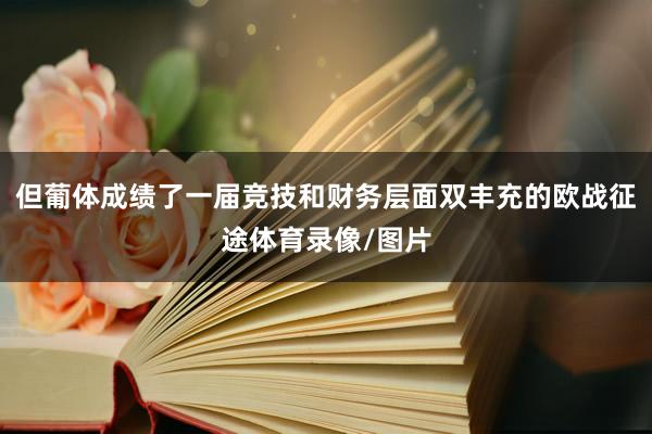 但葡体成绩了一届竞技和财务层面双丰充的欧战征途体育录像/图片
