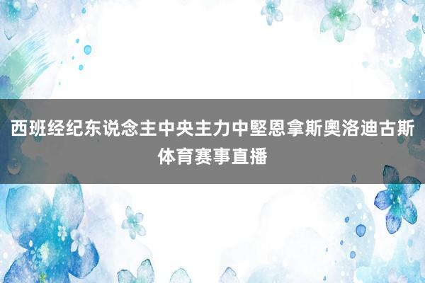 西班经纪东说念主中央主力中堅恩拿斯奧洛迪古斯体育赛事直播