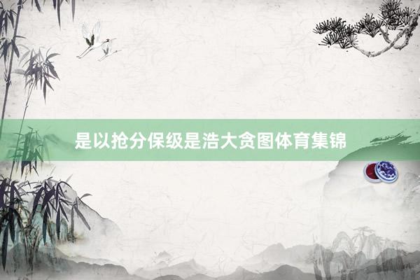 是以抢分保级是浩大贪图体育集锦