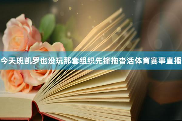 今天班凯罗也没玩那套组织先锋拖沓活体育赛事直播