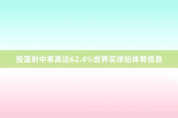 投篮射中率高达62.4%世界买球站体育信息