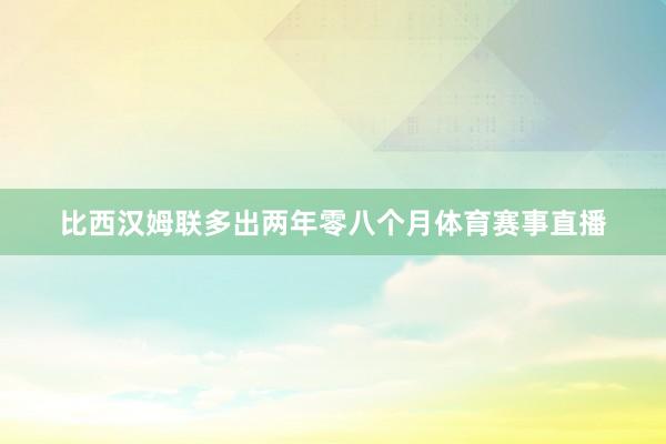比西汉姆联多出两年零八个月体育赛事直播