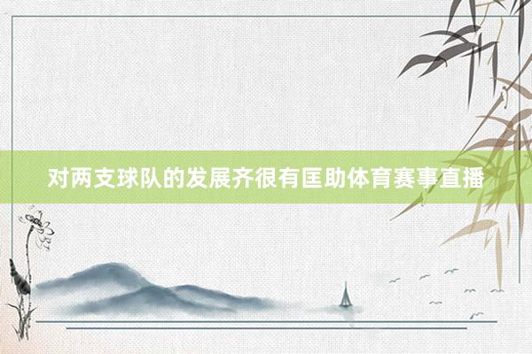 对两支球队的发展齐很有匡助体育赛事直播