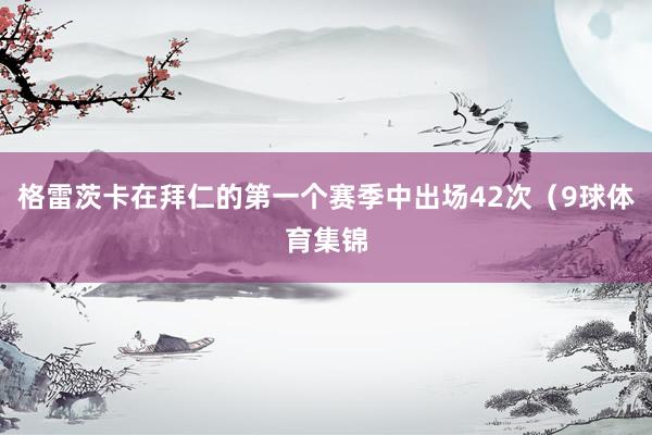 格雷茨卡在拜仁的第一个赛季中出场42次(9球体育集锦
