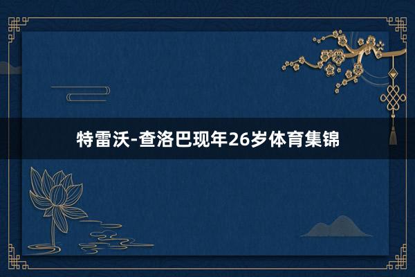 特雷沃-查洛巴现年26岁体育集锦
