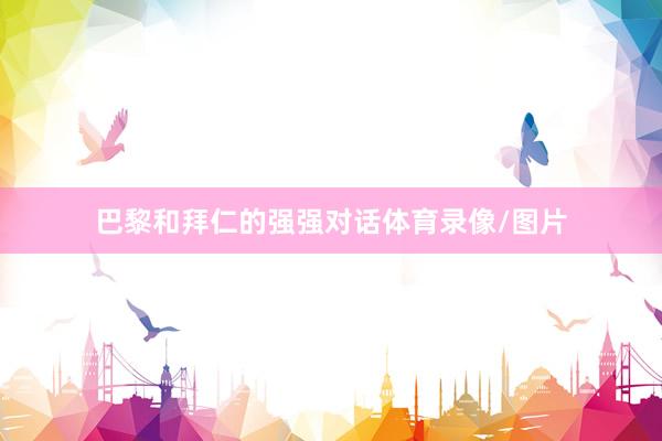巴黎和拜仁的强强对话体育录像/图片