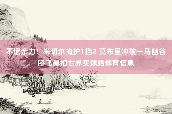 不遗余力!米切尔掩护1挡2 莫布里冲破一马幽谷腾飞暴扣世界买球站体育信息
