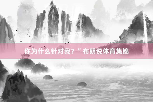 你为什么针对我？”布朗说体育集锦