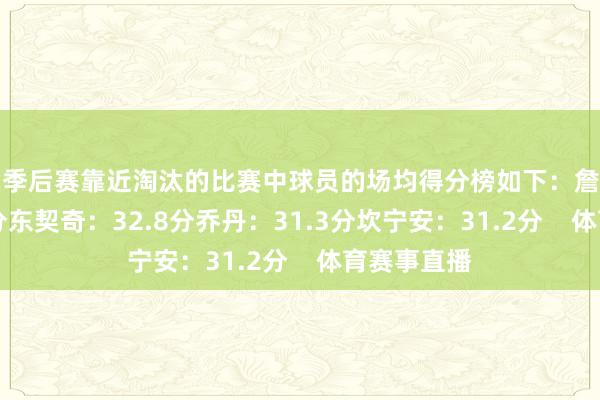 在季后赛靠近淘汰的比赛中球员的场均得分榜如下：詹姆斯：33.1分东契奇：32.8分乔丹：31.3分坎宁安：31.2分    体育赛事直播