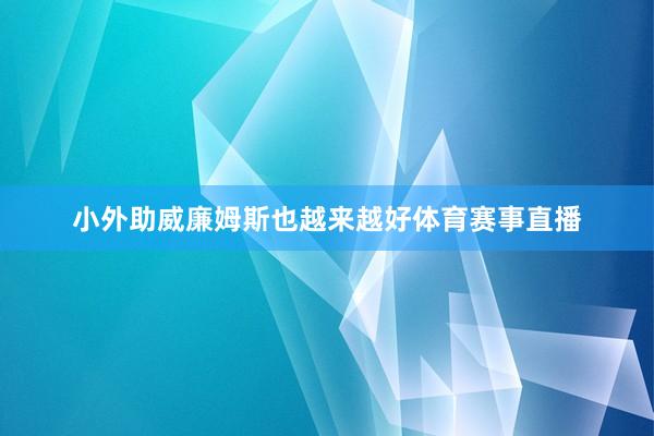 小外助威廉姆斯也越来越好体育赛事直播