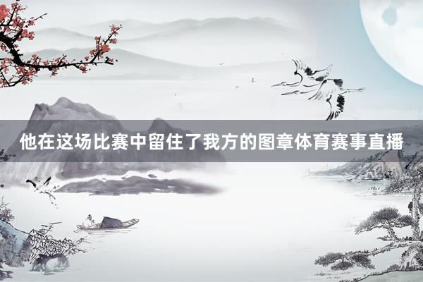 他在这场比赛中留住了我方的图章体育赛事直播