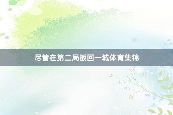 尽管在第二局扳回一城体育集锦