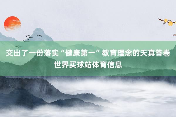 交出了一份落实“健康第一”教育理念的天真答卷世界买球站体育信息
