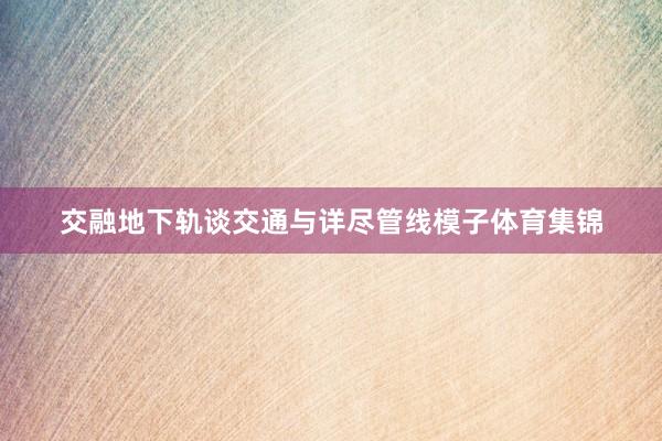 交融地下轨谈交通与详尽管线模子体育集锦