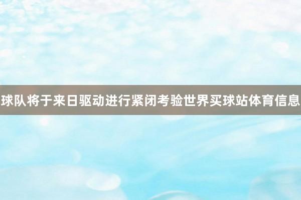 球队将于来日驱动进行紧闭考验世界买球站体育信息