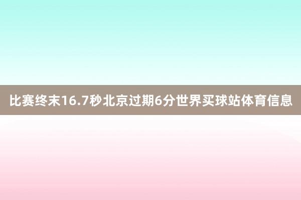 比赛终末16.7秒北京过期6分世界买球站体育信息