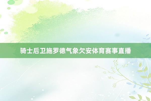 骑士后卫施罗德气象欠安体育赛事直播