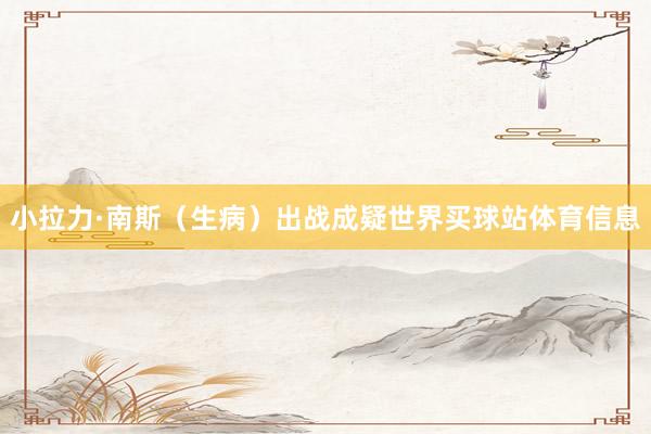 小拉力·南斯（生病）出战成疑世界买球站体育信息