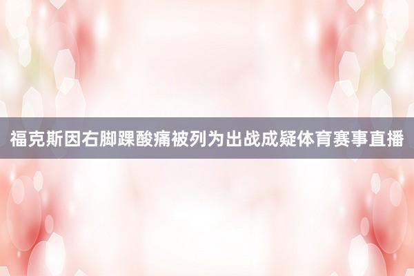 福克斯因右脚踝酸痛被列为出战成疑体育赛事直播