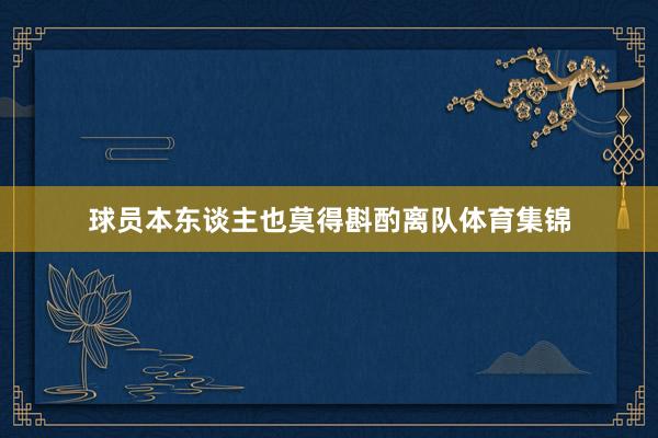 球员本东谈主也莫得斟酌离队体育集锦