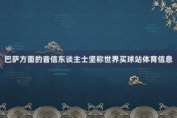 巴萨方面的音信东谈主士坚称世界买球站体育信息
