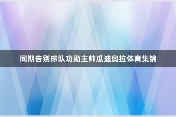 同期告别球队功勋主帅瓜迪奥拉体育集锦
