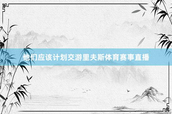 他们应该计划交游里夫斯体育赛事直播