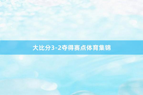 大比分3-2夺得赛点体育集锦