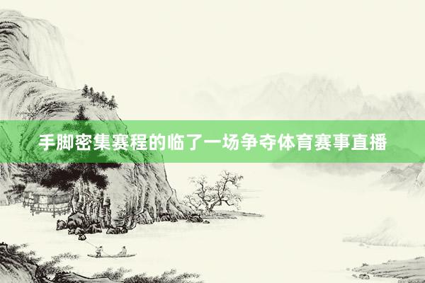 手脚密集赛程的临了一场争夺体育赛事直播