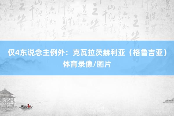 仅4东说念主例外：克瓦拉茨赫利亚（格鲁吉亚）体育录像/图片