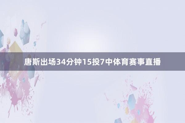 唐斯出场34分钟15投7中体育赛事直播