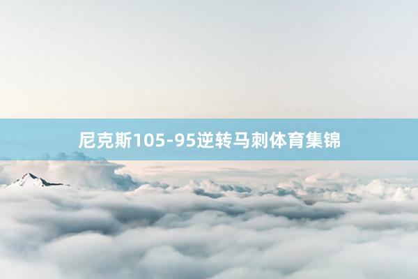 尼克斯105-95逆转马刺体育集锦