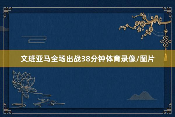 文班亚马全场出战38分钟体育录像/图片