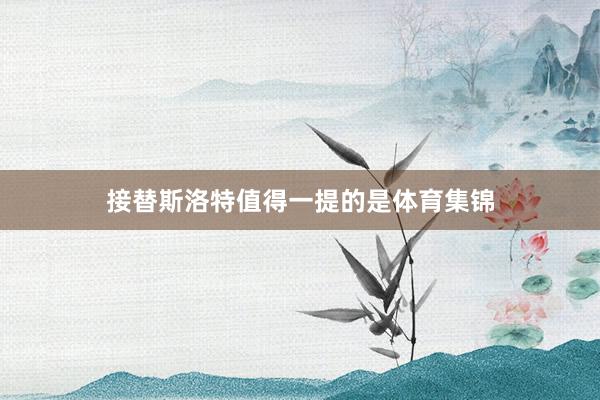 接替斯洛特值得一提的是体育集锦