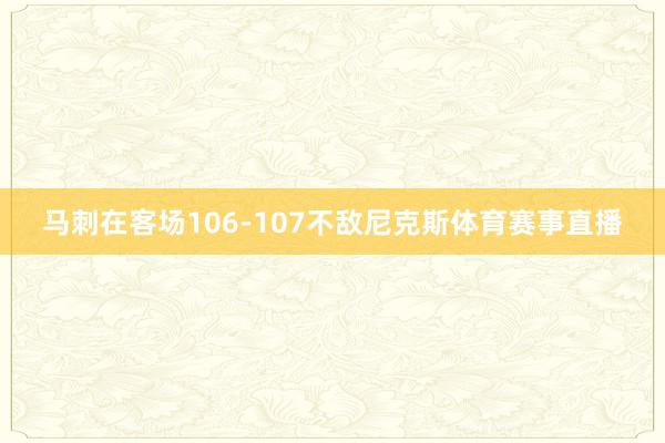 马刺在客场106-107不敌尼克斯体育赛事直播
