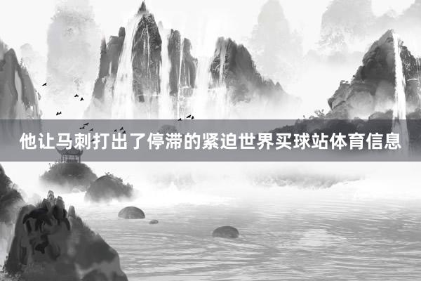 他让马刺打出了停滞的紧迫世界买球站体育信息