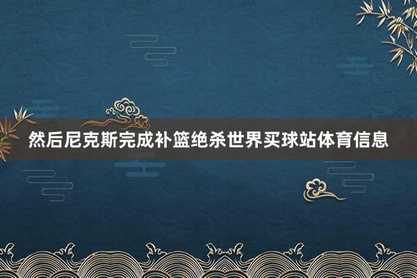 然后尼克斯完成补篮绝杀世界买球站体育信息