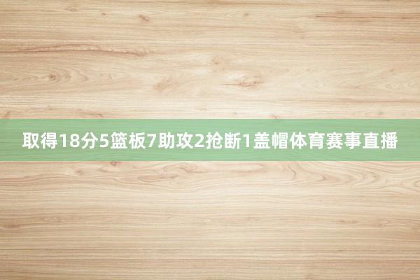 取得18分5篮板7助攻2抢断1盖帽体育赛事直播